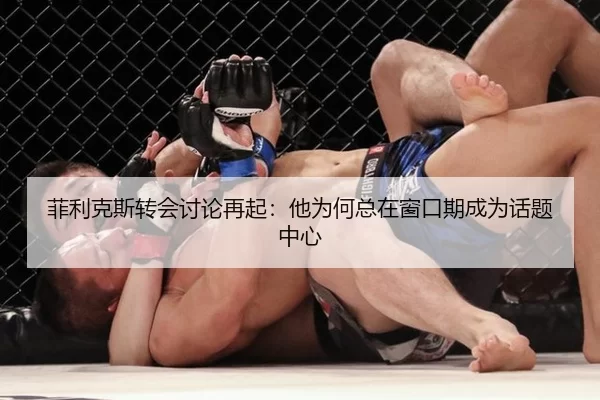 菲利克斯转会讨论再起：他为何总在窗口期成为话题中心